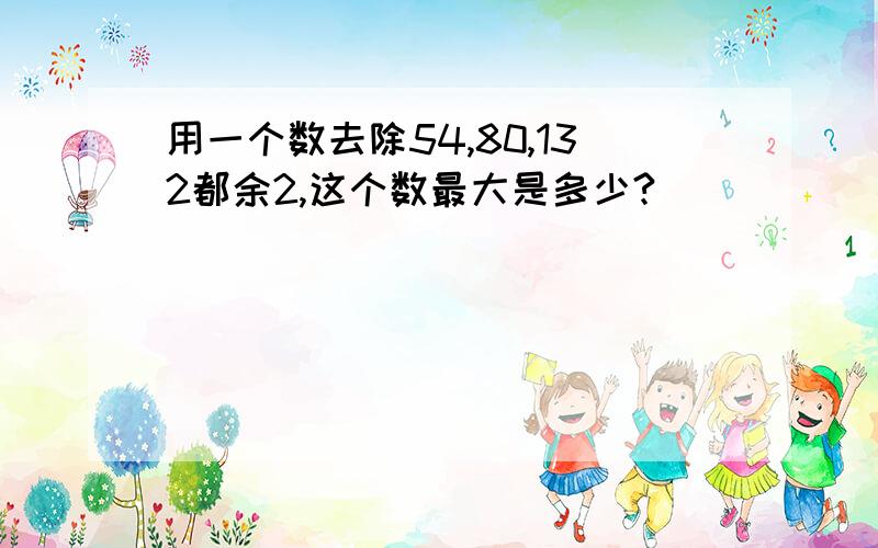 用一个数去除54,80,132都余2,这个数最大是多少?