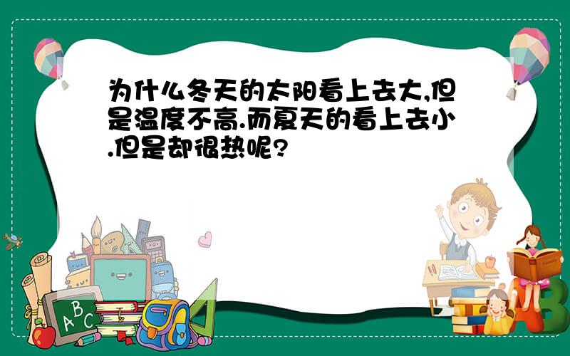 为什么冬天的太阳看上去大,但是温度不高.而夏天的看上去小.但是却很热呢?