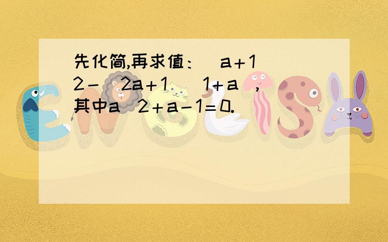 先化简,再求值：(a＋1)^2－(2a＋1)(1＋a),其中a^2＋a－1＝0.