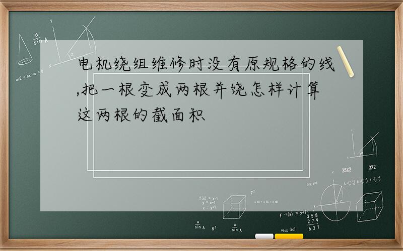 电机绕组维修时没有原规格的线,把一根变成两根并饶怎样计算这两根的截面积