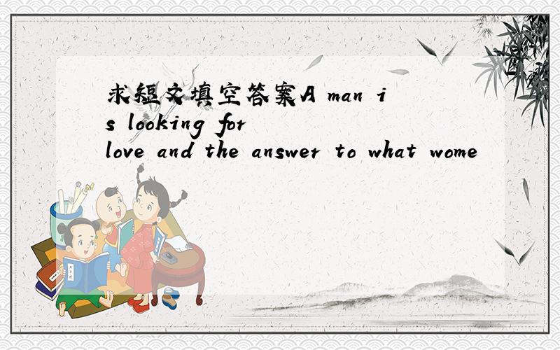 求短文填空答案A man is looking for love and the answer to what wome