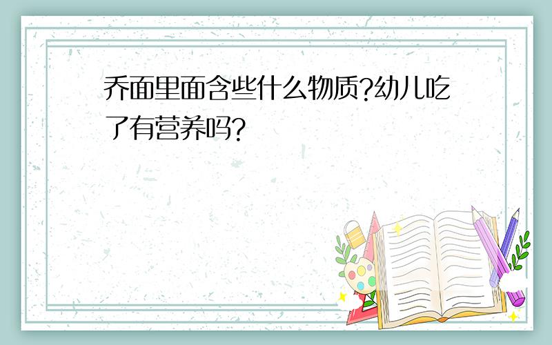 乔面里面含些什么物质?幼儿吃了有营养吗?