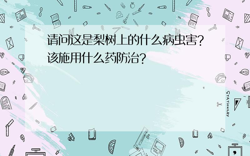 请问这是梨树上的什么病虫害?该施用什么药防治?