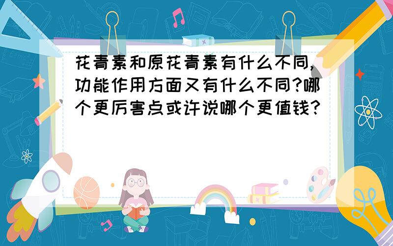 花青素和原花青素有什么不同,功能作用方面又有什么不同?哪个更厉害点或许说哪个更值钱?