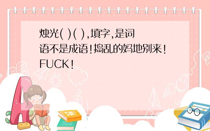 烛光( )( ),填字,是词语不是成语!捣乱的妈地别来!FUCK!