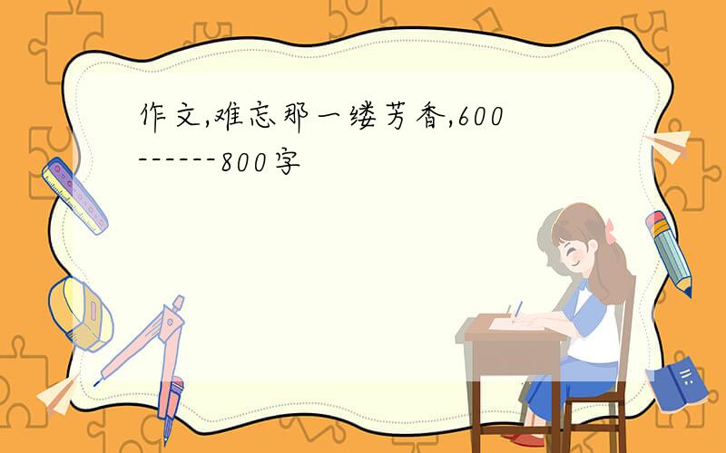 作文,难忘那一缕芳香,600------800字