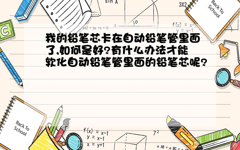 我的铅笔芯卡在自动铅笔管里面了,如何是好?有什么办法才能软化自动铅笔管里面的铅笔芯呢?