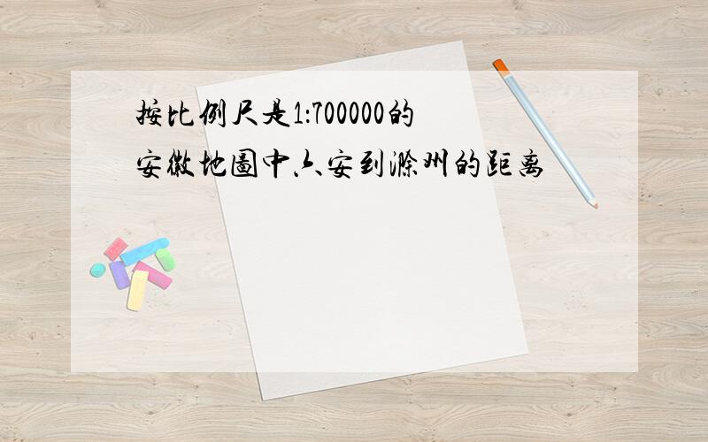 按比例尺是1：700000的安徽地图中六安到滁州的距离