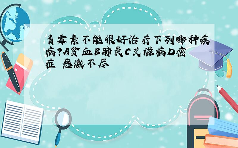 青霉素不能很好治疗下列哪种疾病?A贫血B肺炎C艾滋病D癌症 感激不尽