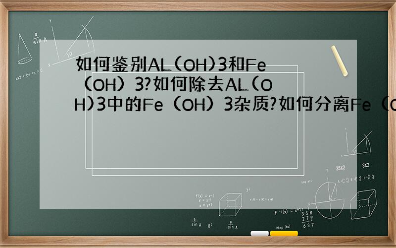 如何鉴别AL(OH)3和Fe（OH）3?如何除去AL(OH)3中的Fe（OH）3杂质?如何分离Fe（OH）3和AL(OH