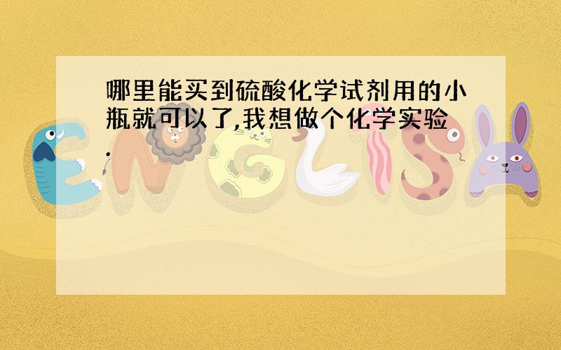 哪里能买到硫酸化学试剂用的小瓶就可以了,我想做个化学实验.