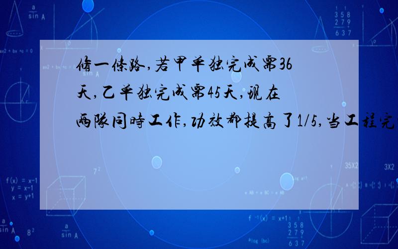 修一条路,若甲单独完成需36天,乙单独完成需45天,现在两队同时工作,功效都提高了1/5,当工程完成3/5时,由于天气原