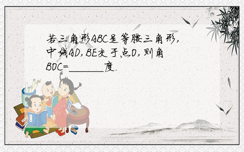 若三角形ABC是等腰三角形,中线AD,BE交于点O,则角BOC=______度.