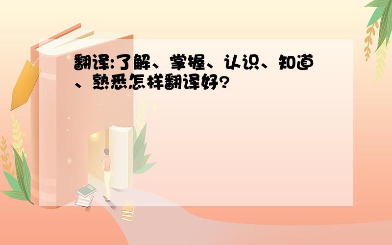 翻译:了解、掌握、认识、知道、熟悉怎样翻译好?