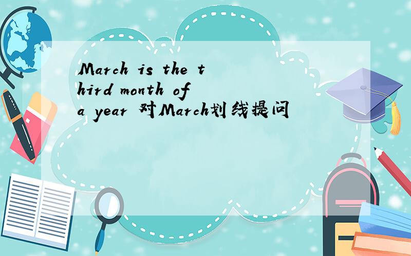 March is the third month of a year 对March划线提问