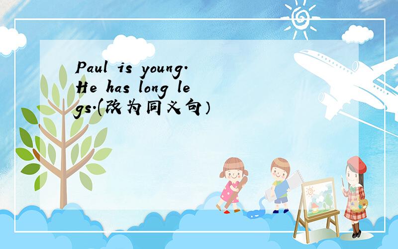 Paul is young.He has long legs.(改为同义句）