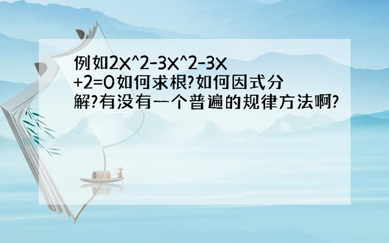 例如2X^2-3X^2-3X+2=0如何求根?如何因式分解?有没有一个普遍的规律方法啊?