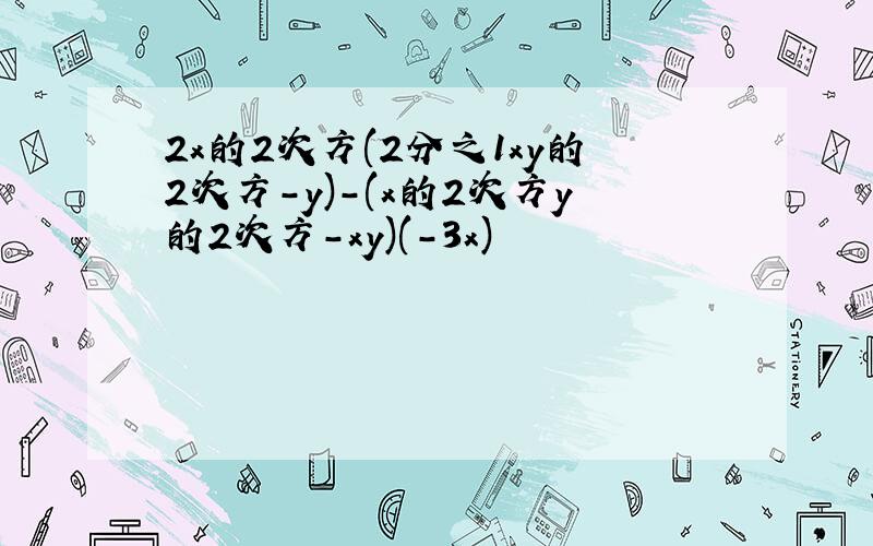 2x的2次方(2分之1xy的2次方-y)-(x的2次方y的2次方-xy)(-3x)