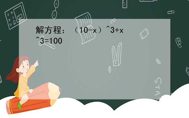 解方程：（10-x）^3+x^3=100