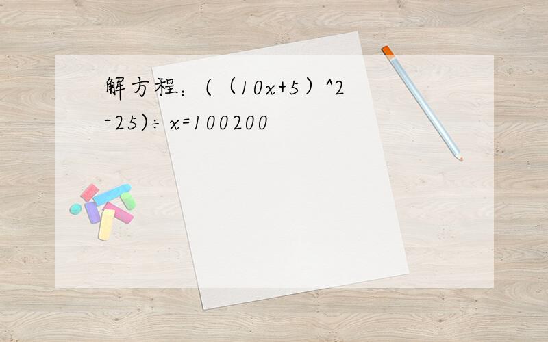 解方程：(（10x+5）^2-25)÷x=100200