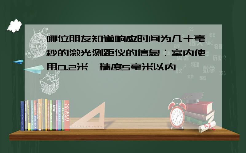 哪位朋友知道响应时间为几十毫秒的激光测距仪的信息：室内使用0.2米,精度5毫米以内