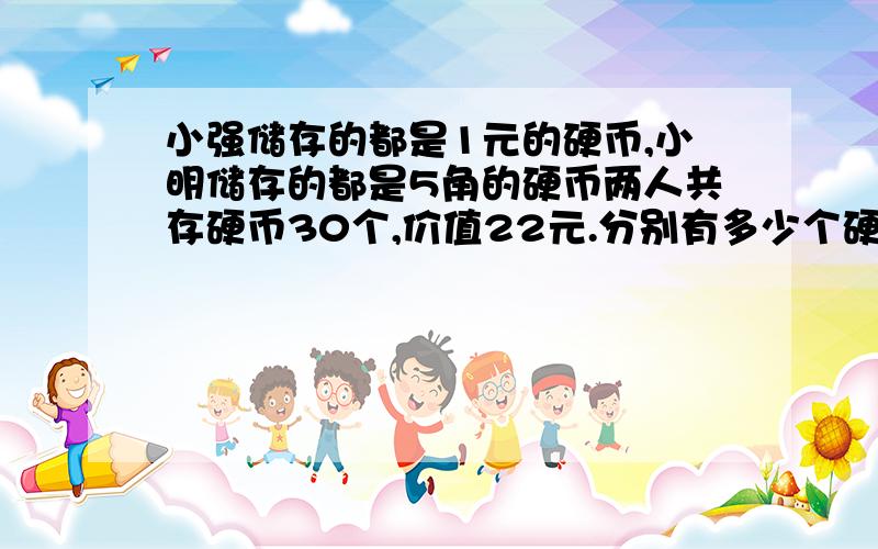 小强储存的都是1元的硬币,小明储存的都是5角的硬币两人共存硬币30个,价值22元.分别有多少个硬币