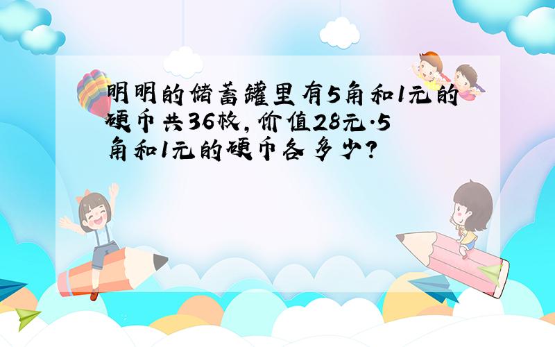 明明的储蓄罐里有5角和1元的硬币共36枚,价值28元.5角和1元的硬币各多少?