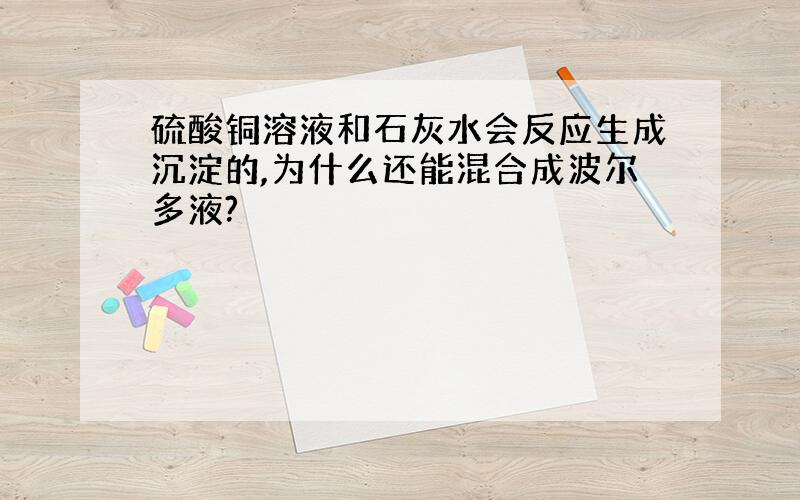 硫酸铜溶液和石灰水会反应生成沉淀的,为什么还能混合成波尔多液?