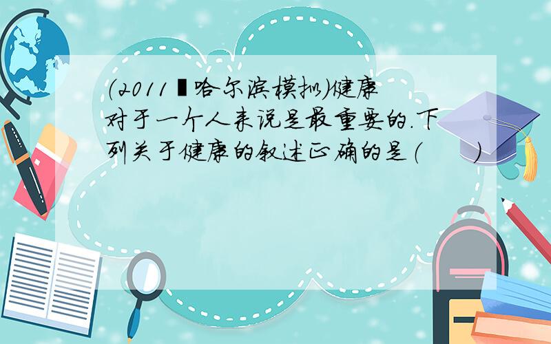 （2011•哈尔滨模拟）健康对于一个人来说是最重要的．下列关于健康的叙述正确的是（　　）