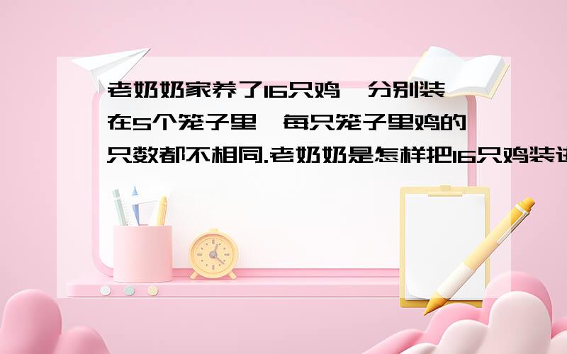 老奶奶家养了16只鸡,分别装在5个笼子里,每只笼子里鸡的只数都不相同.老奶奶是怎样把16只鸡装进5只笼...