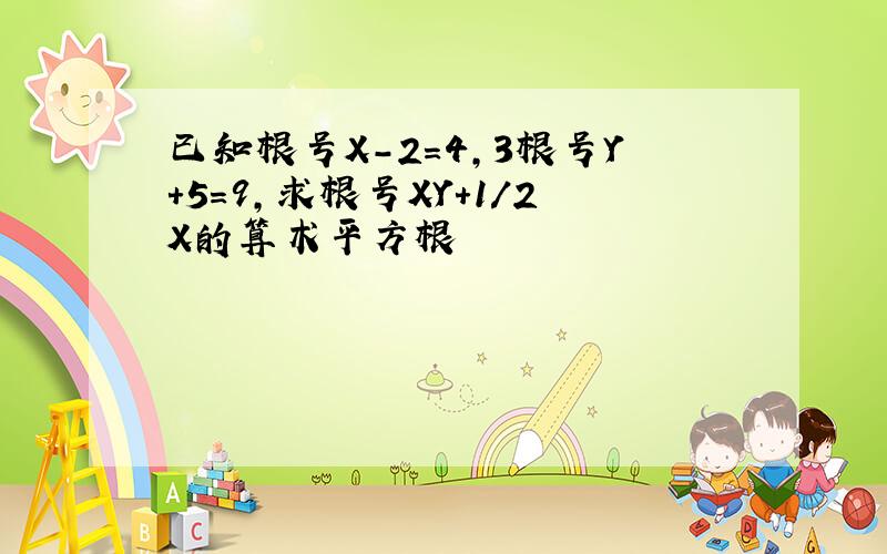 已知根号X-2=4,3根号Y+5=9,求根号XY+1/2X的算术平方根