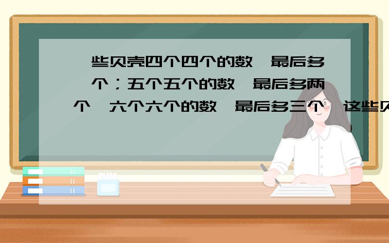 一些贝壳四个四个的数,最后多一个；五个五个的数,最后多两个,六个六个的数,最后多三个,这些贝壳至少有多少个?