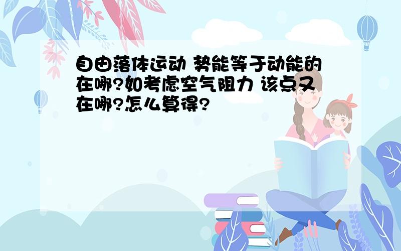 自由落体运动 势能等于动能的在哪?如考虑空气阻力 该点又在哪?怎么算得?