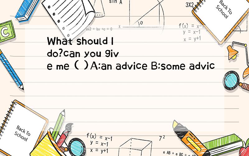 What should I do?can you give me ( )A:an advice B:some advic