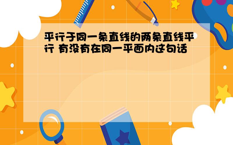 平行于同一条直线的两条直线平行 有没有在同一平面内这句话