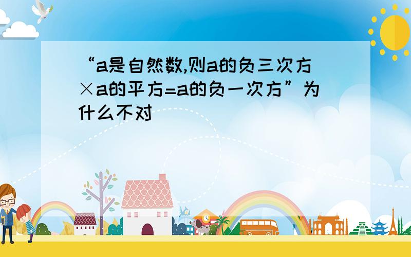 “a是自然数,则a的负三次方×a的平方=a的负一次方”为什么不对