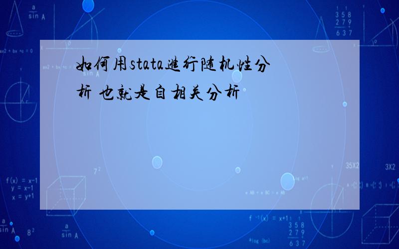 如何用stata进行随机性分析 也就是自相关分析