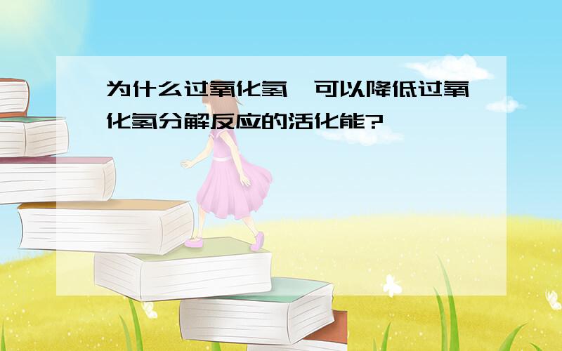 为什么过氧化氢酶可以降低过氧化氢分解反应的活化能?