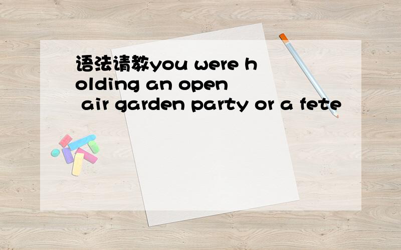 语法请教you were holding an open air garden party or a fete