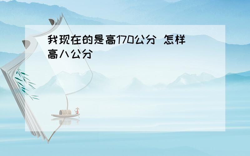 我现在的是高170公分 怎样高八公分