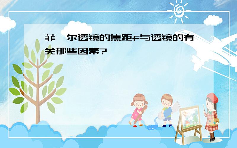 菲涅尔透镜的焦距f与透镜的有关那些因素?