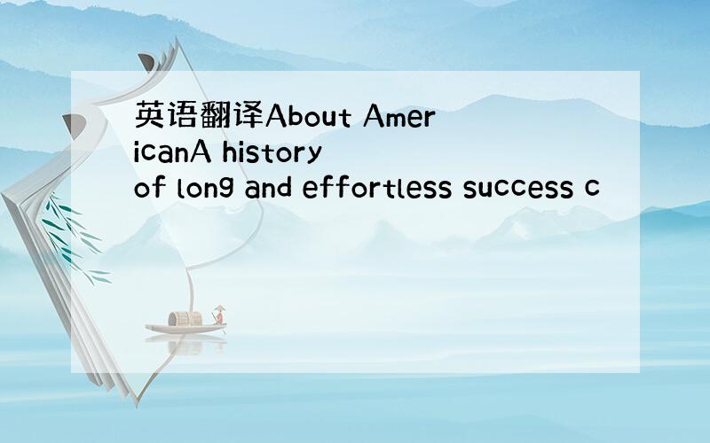 英语翻译About AmericanA history of long and effortless success c