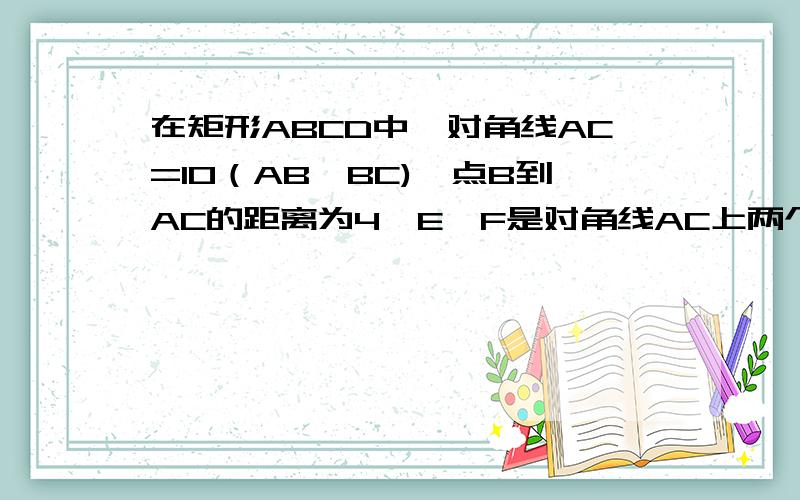 在矩形ABCD中,对角线AC=10（AB＞BC),点B到AC的距离为4,E、F是对角线AC上两个动点,它们分别从点A、点