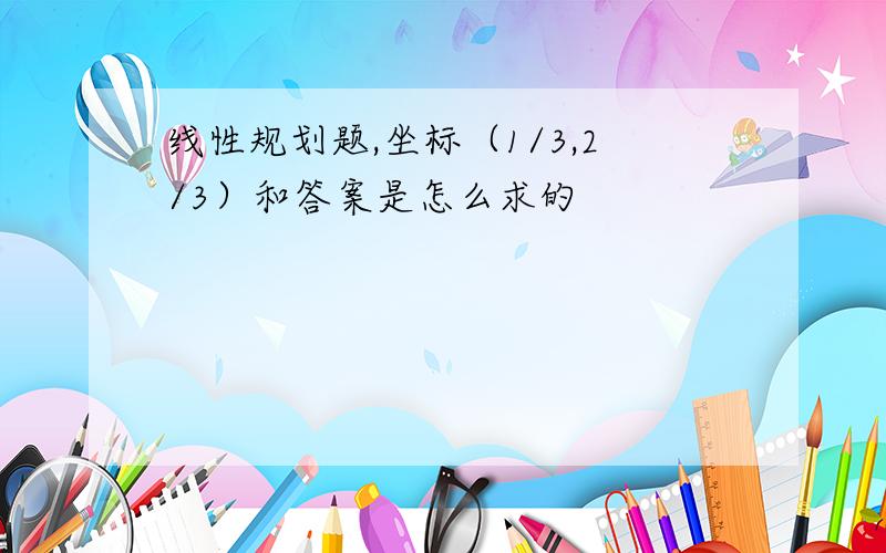 线性规划题,坐标（1/3,2/3）和答案是怎么求的