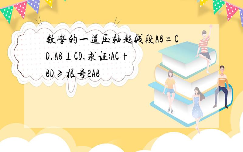 数学的一道压轴题线段AB=CD,AB⊥CD,求证:AC+BD≥根号2AB