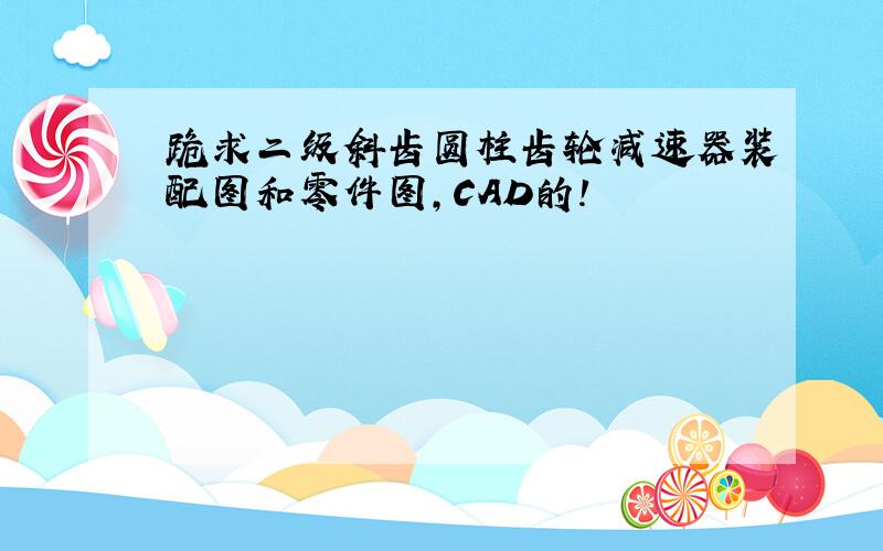 跪求二级斜齿圆柱齿轮减速器装配图和零件图,CAD的!