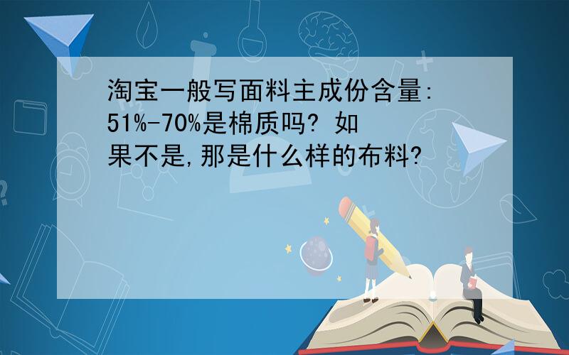 淘宝一般写面料主成份含量: 51%-70%是棉质吗? 如果不是,那是什么样的布料?