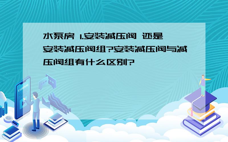 水泵房 1.安装减压阀 还是安装减压阀组?安装减压阀与减压阀组有什么区别?