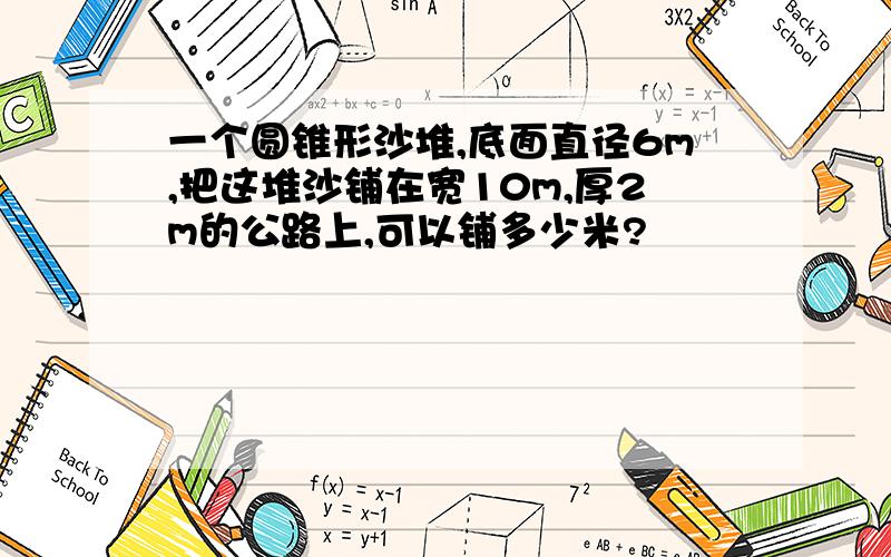 一个圆锥形沙堆,底面直径6m,把这堆沙铺在宽10m,厚2m的公路上,可以铺多少米?