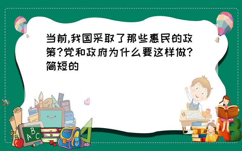 当前,我国采取了那些惠民的政策?党和政府为什么要这样做?简短的